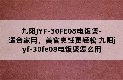 九阳JYF-30FE08电饭煲-适合家用，美食烹饪更轻松 九阳jyf-30fe08电饭煲怎么用